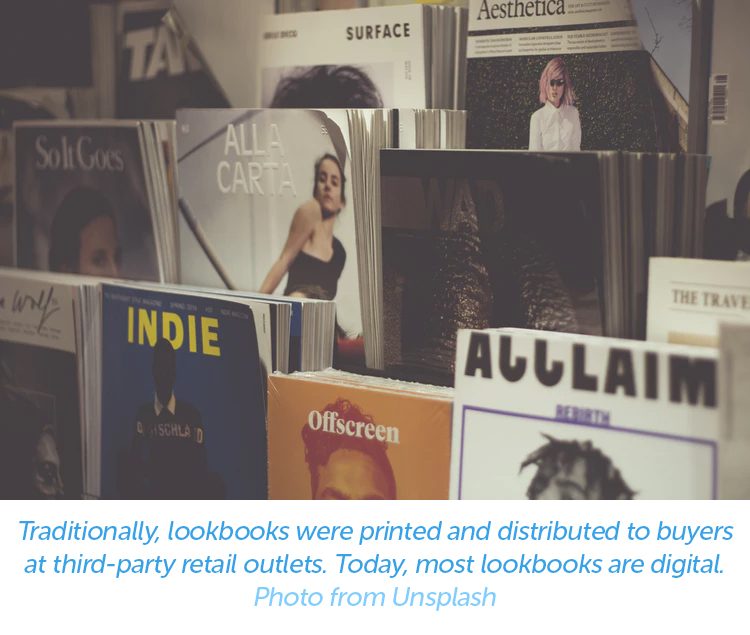 Traditionally, lookbooks were printed and distributed to buyers at third-party retail outlets. Today, most lookbooks are digital.