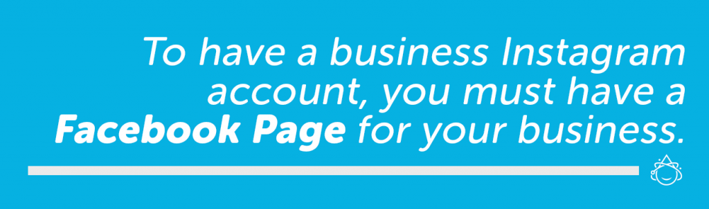 To have a business Instagram account, you must have a Facebook Page for your business.