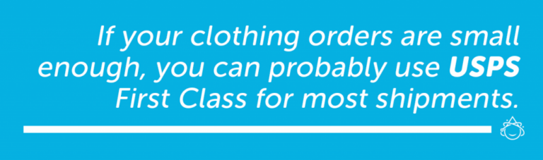 If your clothing orders are small enough, you can probably use USPS First Class for most shipments.